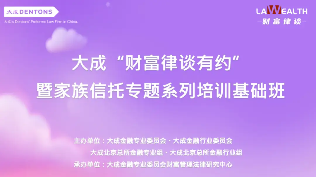 大成财富律谈有约家族信托专题系列培训基础班_家族信托实务课程培训内容_北京 理财 培训